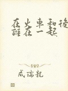 在火车和后妈妈谁在一起