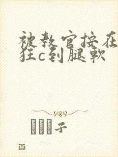 被教官按在寝室狂c到腿软