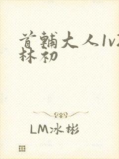 首辅大人1v2林初