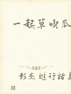 一起草吃瓜黑料
