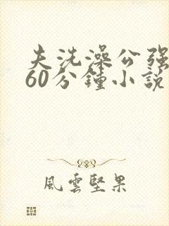 夫洗澡公强我了60分钟小说