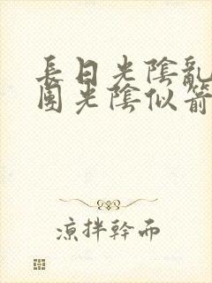 长日光阴乱作一团光阴似箭时渺渺笔趣