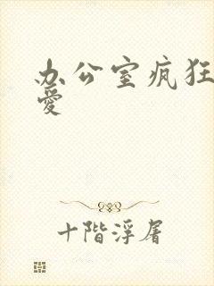 办公室疯狂做欲爱