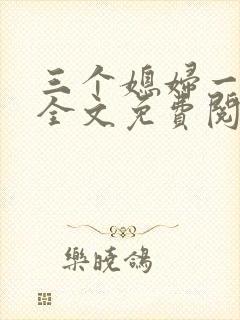 三个媳妇一锅烩全文免费阅读