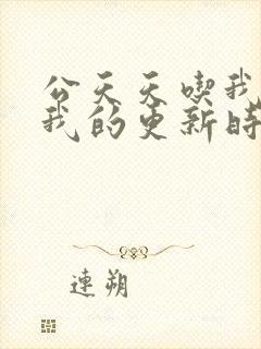 公天天吃我奶躁我的更新时间