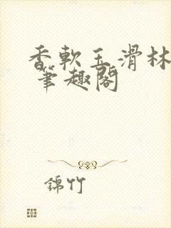 香软玉滑林芍药 笔趣阁