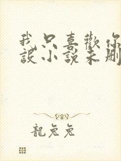 我只喜欢你的人设小说未删减