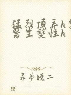 猛烈顶弄h禁欲医生双性h