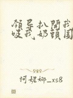 领导扒开我奶罩吸我奶头图片