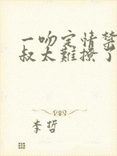 一吻定情禁欲小叔太难撩了