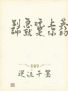 别急晚上英语老师就是你的人了