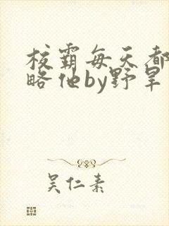 校霸每天都想攻略他by野旱烟