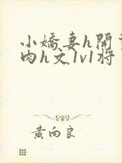 小娇妻h开荤粗肉h文1v1将军