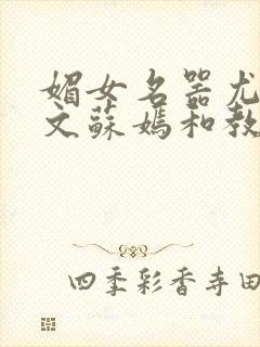 媚女名器尤物h文苏嫣和教官