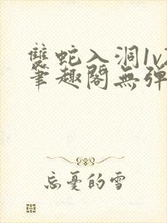 双蛇入洞1v2笔趣阁无弹窗