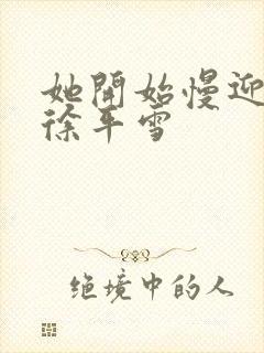 她开始慢迎迎合徐平雪