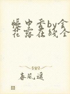 帐中香by金银花露在线全文免费阅读