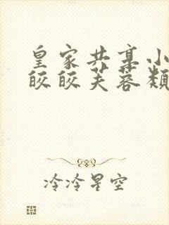 皇家共享小公主皎皎芙蓉类小说