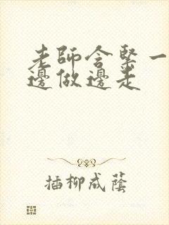 老师含紧一点H边做边走