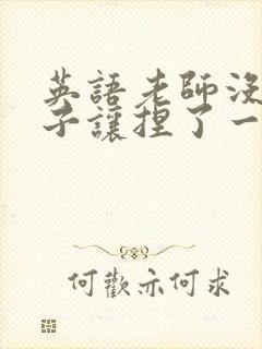 英语老师没带罩子让捏了一节