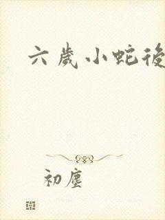 六岁小蛇后