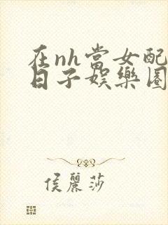 在nh当女配的日子娱乐圈