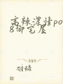 高辣浓情po18御宅屋