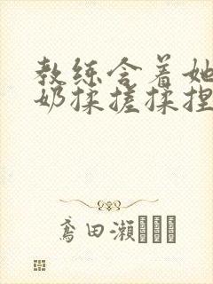 教练含着她的乳奶揉搓揉捏电影