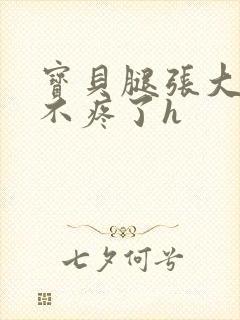 宝贝腿张大点就不疼了h