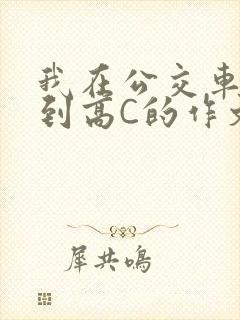 我在公交车上弄到高C的作文