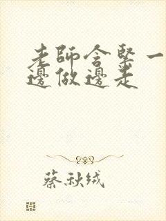 老师含紧一点H边做边走