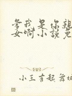 爹我是你亲生闺女啊小说免费阅读