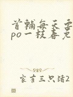 首辅每天要不够po一枝春免费阅读