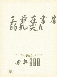 王爷在书房含她的乳尖h