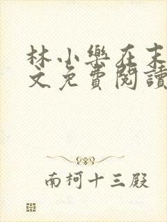 林小乐在末世全文免费阅读