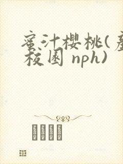 蜜汁樱桃(产乳 校园 nph)