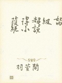 获得超级胬肉系统小说