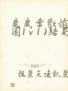 岁岁常欢愉(校园1 v 1 )结局林岁