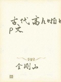 古代高h啪肉np文