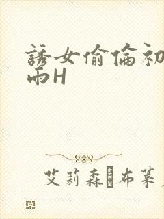 诱女偷伦初尝云雨H