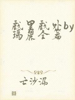 戏里戏外by苏玛丽全篇