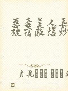 恶毒美人长批后被宿敌爆炒了