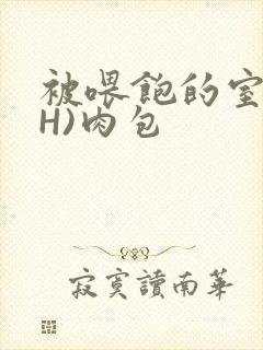 被喂饱的室友(H)肉包