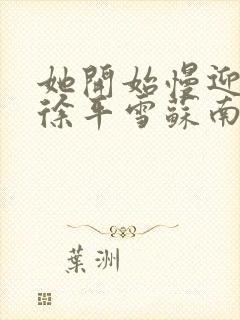 她开始慢迎迎合徐平雪苏南风