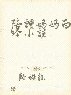 陪读妈妈白嫩呻吟小说