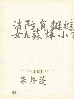 消防员挺进乖乖女h苏烨小说