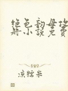 绝色韵母攻略手册小说免费阅读