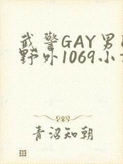 武警GAY男同野外1069小说
