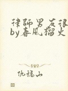 律师男友很难撩by春风榴火