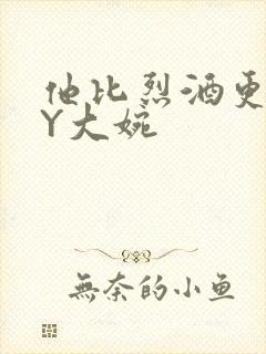 他比烈酒更撩BY大婉